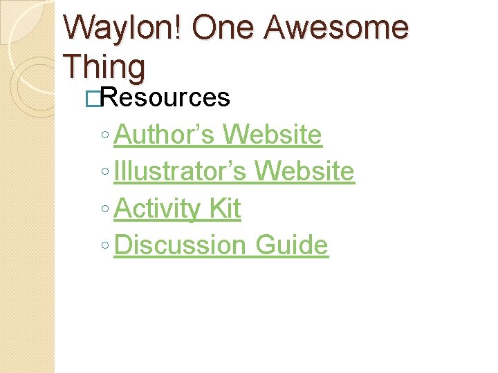 Waylon! One Awesome Thing �Resources ◦ Author’s Website ◦ Illustrator’s Website ◦ Activity Kit