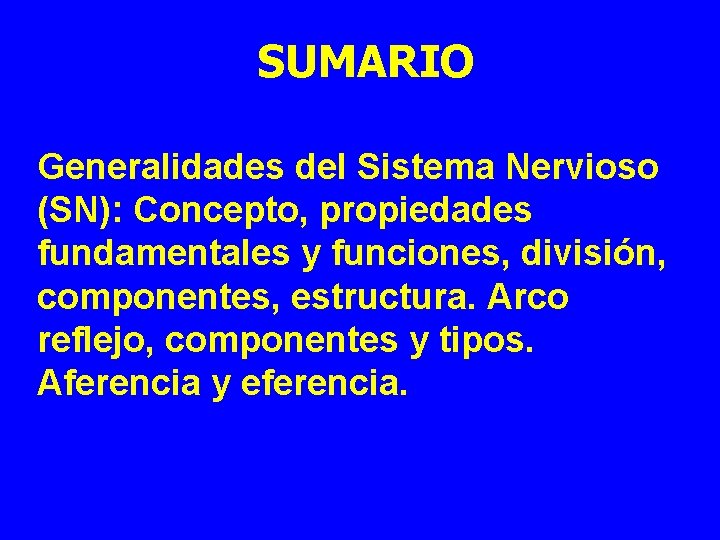 SUMARIO Generalidades del Sistema Nervioso (SN): Concepto, propiedades fundamentales y funciones, división, componentes, estructura.