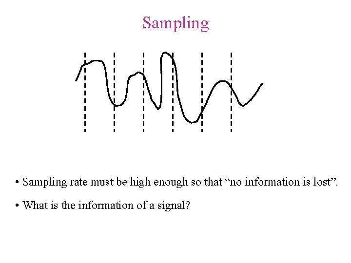 Sampling • Sampling rate must be high enough so that “no information is lost”. Sampling • Sampling rate must be high enough so that “no information is lost”.