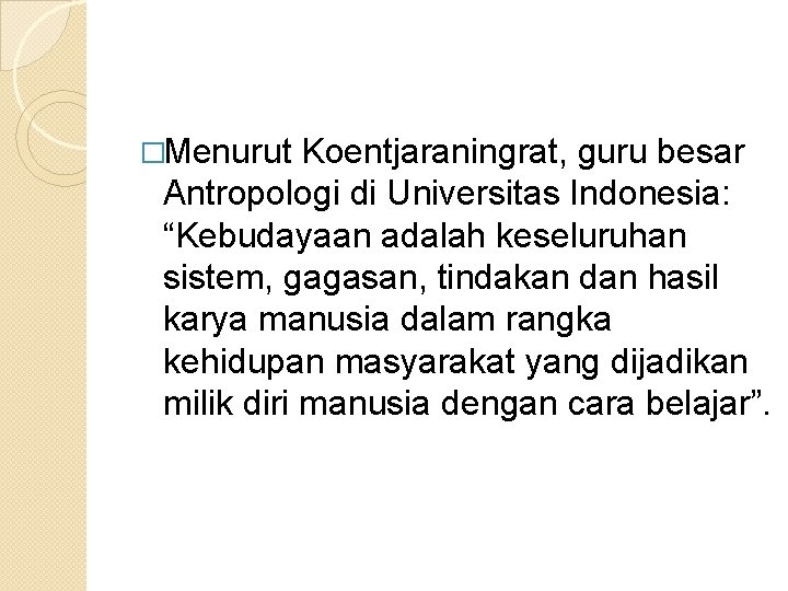 �Menurut Koentjaraningrat, guru besar Antropologi di Universitas Indonesia: “Kebudayaan adalah keseluruhan sistem, gagasan, tindakan