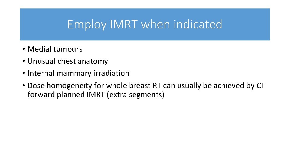 Employ IMRT when indicated • Medial tumours • Unusual chest anatomy • Internal mammary