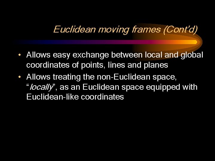 Euclidean moving frames (Cont’d) • Allows easy exchange between local and global coordinates of