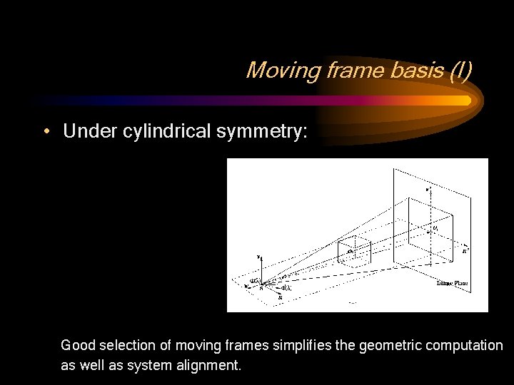 Moving frame basis (I) • Under cylindrical symmetry: Good selection of moving frames simplifies