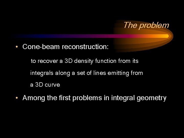 The problem • Cone-beam reconstruction: to recover a 3 D density function from its