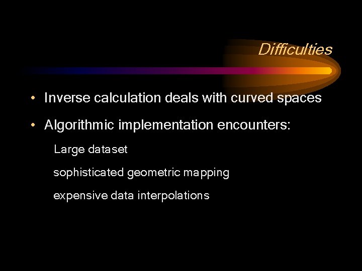 Difficulties • Inverse calculation deals with curved spaces • Algorithmic implementation encounters: Large dataset