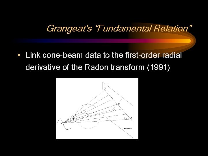 Grangeat’s “Fundamental Relation” • Link cone-beam data to the first-order radial derivative of the