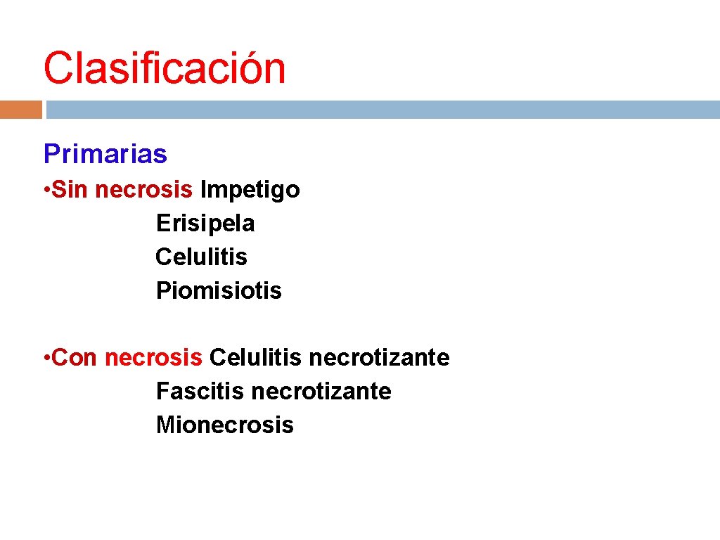 Clasificación Primarias • Sin necrosis Impetigo Erisipela Celulitis Piomisiotis • Con necrosis Celulitis necrotizante
