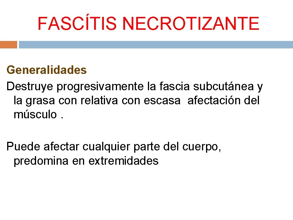 FASCÍTIS NECROTIZANTE Generalidades Destruye progresivamente la fascia subcutánea y la grasa con relativa con