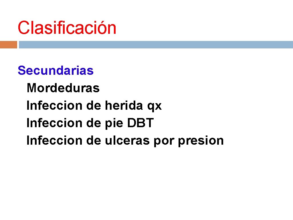 Clasificación Secundarias • Mordeduras • Infeccion de herida qx • Infeccion de pie DBT