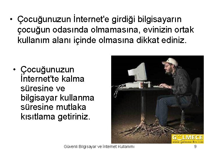  • Çocuğunuzun İnternet'e girdiği bilgisayarın çocuğun odasında olmamasına, evinizin ortak kullanım alanı içinde