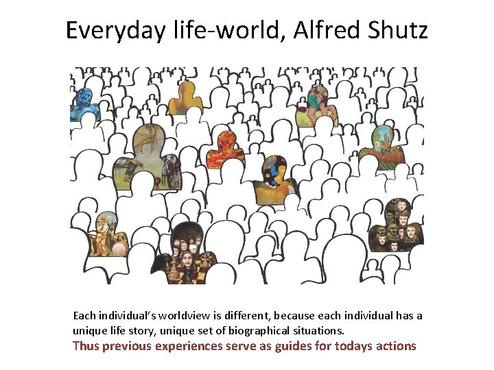 Everyday life-world, Alfred Shutz Each individual’s worldview is different, because each individual has a