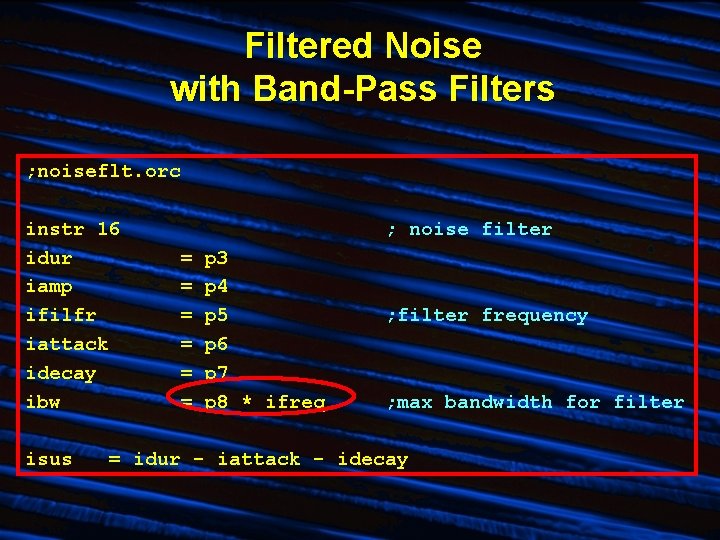Filtered Noise with Band-Pass Filters ; noiseflt. orc instr 16 idur iamp ifilfr iattack