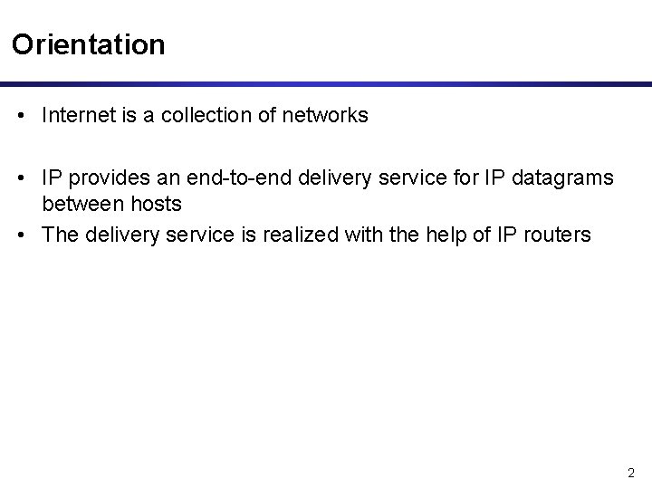 Orientation • Internet is a collection of networks • IP provides an end-to-end delivery