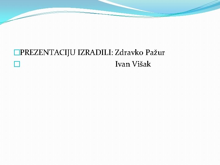 �PREZENTACIJU IZRADILI: Zdravko Pažur � Ivan Višak 