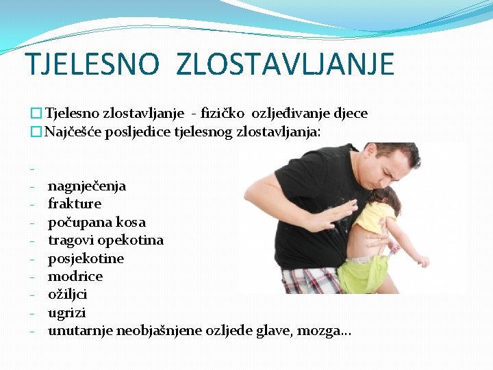 TJELESNO ZLOSTAVLJANJE �Tjelesno zlostavljanje - fizičko ozljeđivanje djece �Najčešće posljedice tjelesnog zlostavljanja: - nagnječenja