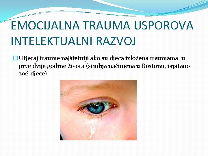 EMOCIJALNA TRAUMA USPOROVA INTELEKTUALNI RAZVOJ �Utjecaj traume najštetniji ako su djeca izložena traumama u