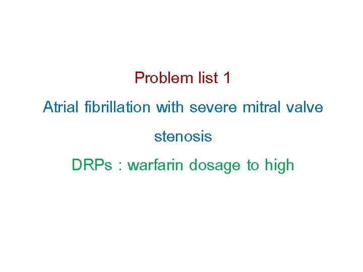 Problem list 1 Atrial fibrillation with severe mitral valve stenosis DRPs : warfarin dosage