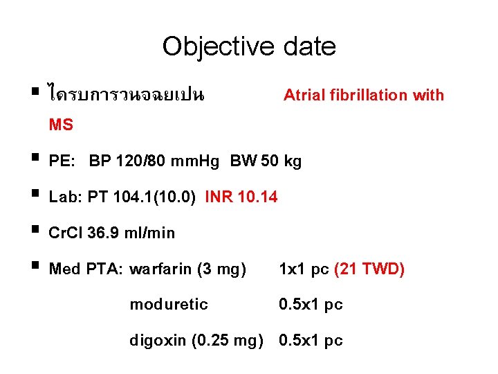 Objective date § ไดรบการวนจฉยเปน Atrial fibrillation with MS § PE: BP 120/80 mm. Hg