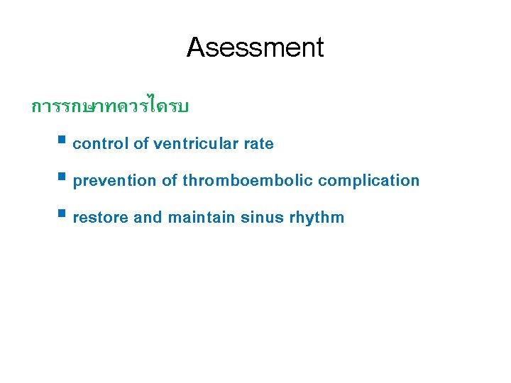 Asessment การรกษาทควรไดรบ § control of ventricular rate § prevention of thromboembolic complication § restore