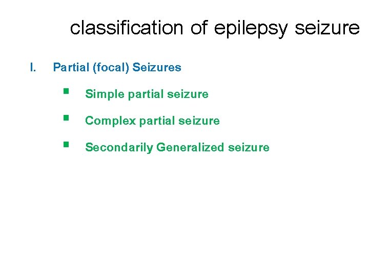 classification of epilepsy seizure I. Partial (focal) Seizures § Simple partial seizure § Complex