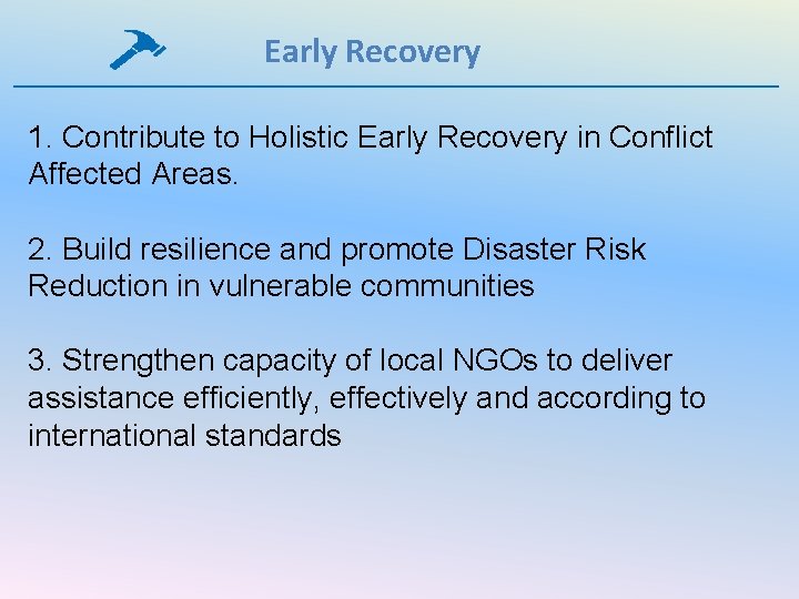Early Recovery 1. Contribute to Holistic Early Recovery in Conflict Affected Areas. 2. Build