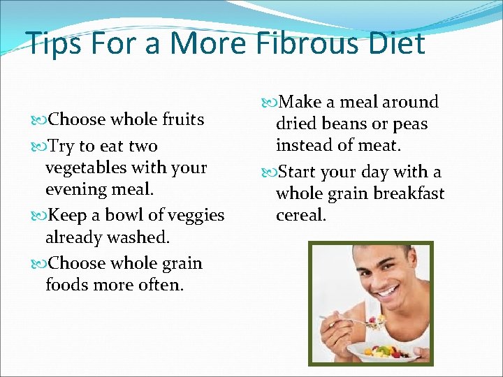 Tips For a More Fibrous Diet Choose whole fruits Try to eat two vegetables