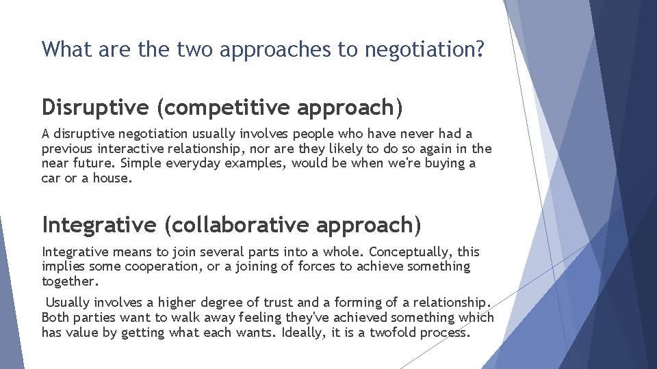 What are the two approaches to negotiation? Disruptive (competitive approach) A disruptive negotiation usually