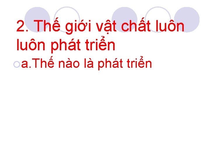 2. Thế giới vật chất luôn phát triển ¡a. Thế nào là phát triển