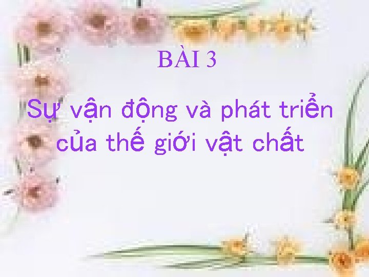 BÀI 3 Sự vận động và phát triển của thế giới vật chất 