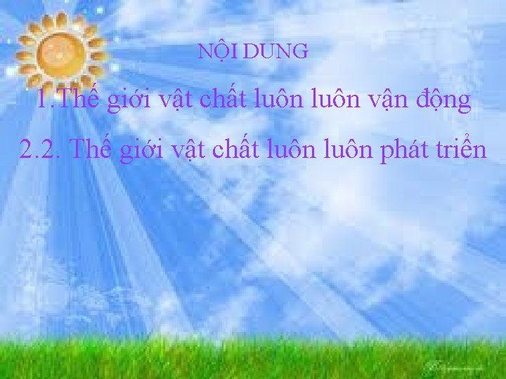 NỘI DUNG 1. Thế giới vật chất luôn vận động 2. 2. Thế giới