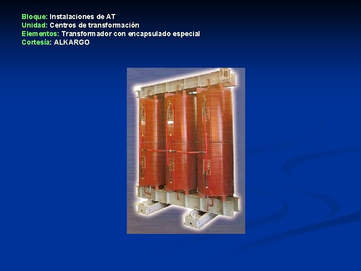 Bloque: Instalaciones de AT Unidad: Centros de transformación Elementos: Transformador con encapsulado especial Cortesía: