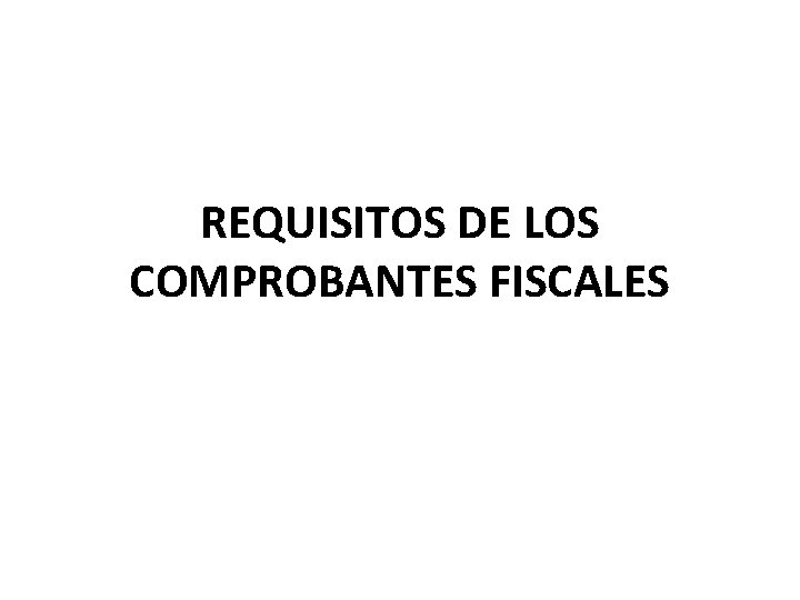 REQUISITOS DE LOS COMPROBANTES FISCALES 