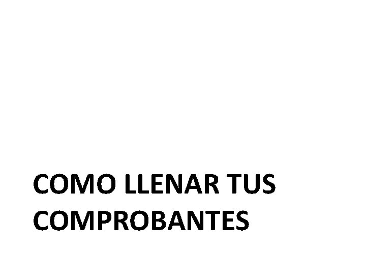 COMO LLENAR TUS COMPROBANTES 