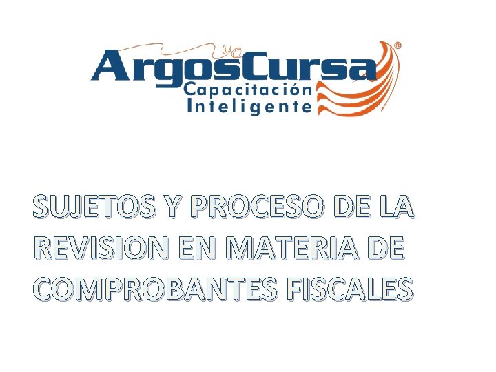 SUJETOS Y PROCESO DE LA REVISION EN MATERIA DE COMPROBANTES FISCALES 