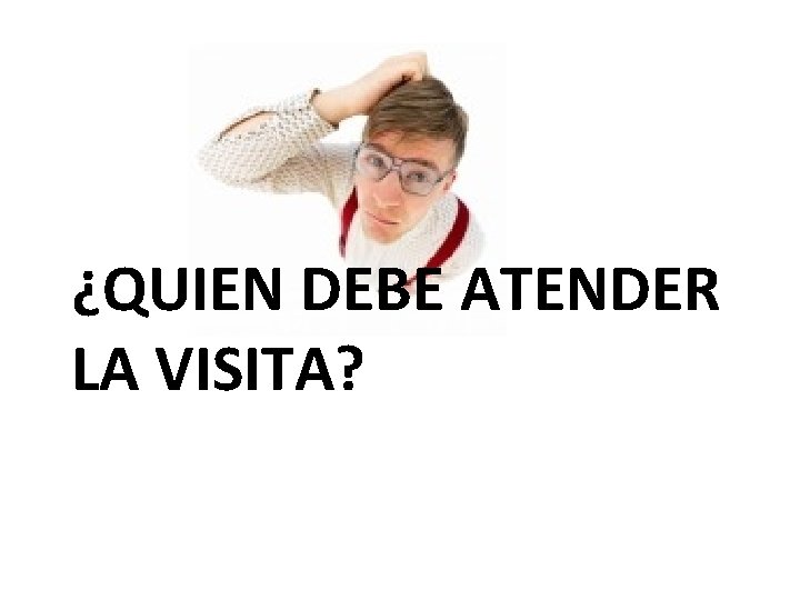 ¿QUIEN DEBE ATENDER LA VISITA? 