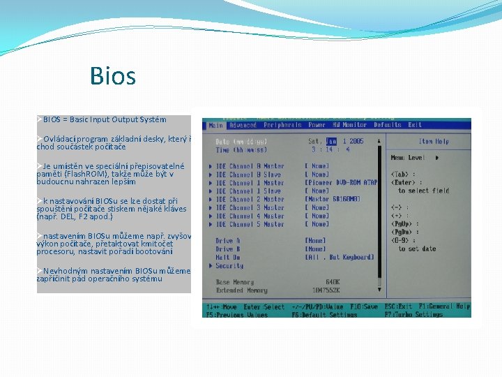 Bios ØBIOS = Basic Input Output Systém ØOvládací program základní desky, který řídí chod