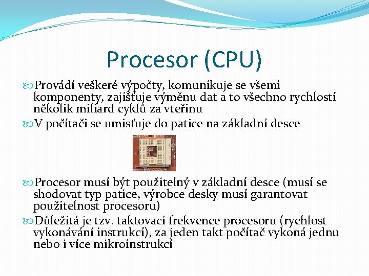 Procesor (CPU) Provádí veškeré výpočty, komunikuje se všemi komponenty, zajišťuje výměnu dat a to