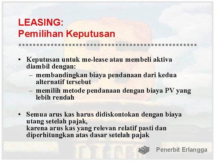 LEASING: Pemilihan Keputusan • Keputusan untuk me-lease atau membeli aktiva diambil dengan: – membandingkan