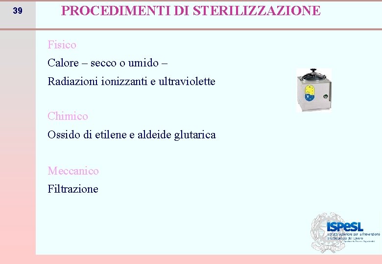 39 PROCEDIMENTI DI STERILIZZAZIONE Fisico Calore – secco o umido – Radiazionizzanti e ultraviolette