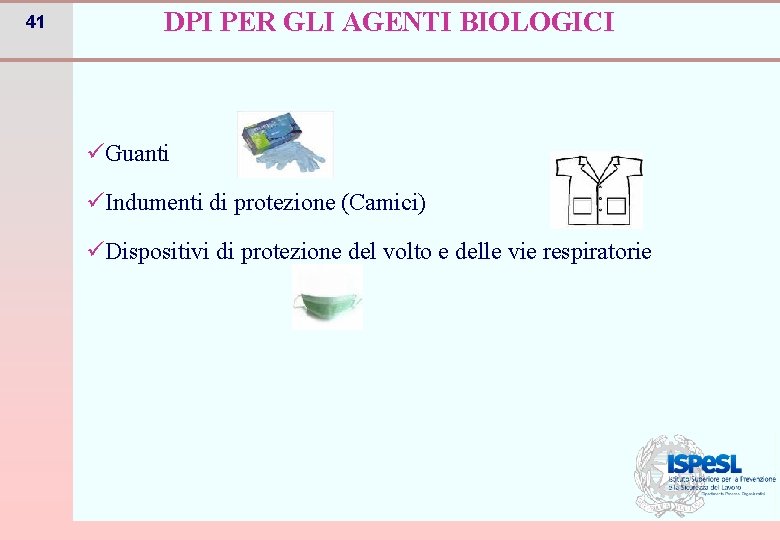 41 DPI PER GLI AGENTI BIOLOGICI üGuanti üIndumenti di protezione (Camici) üDispositivi di protezione