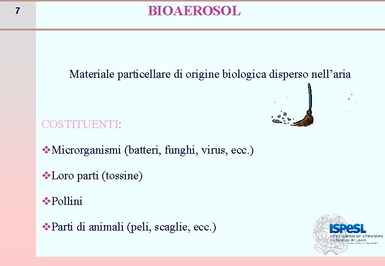 BIOAEROSOL 7 Materiale particellare di origine biologica disperso nell’aria COSTITUENTI: v. Microrganismi (batteri, funghi,