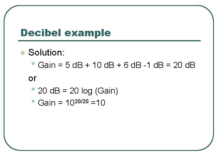 Decibel example l Solution: • Gain = 5 d. B + 10 d. B