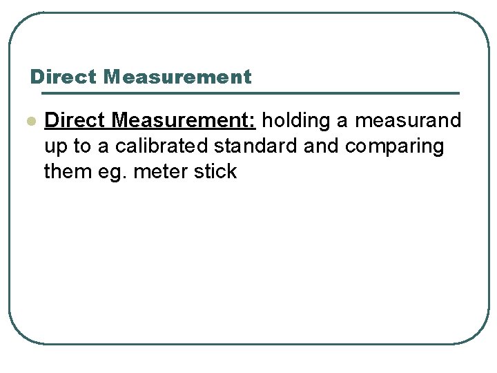 Direct Measurement l Direct Measurement: holding a measurand up to a calibrated standard and