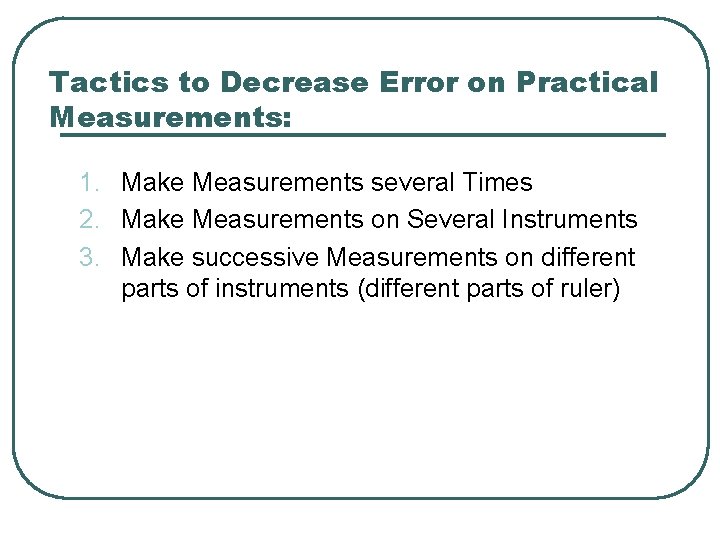 Tactics to Decrease Error on Practical Measurements: 1. Make Measurements several Times 2. Make