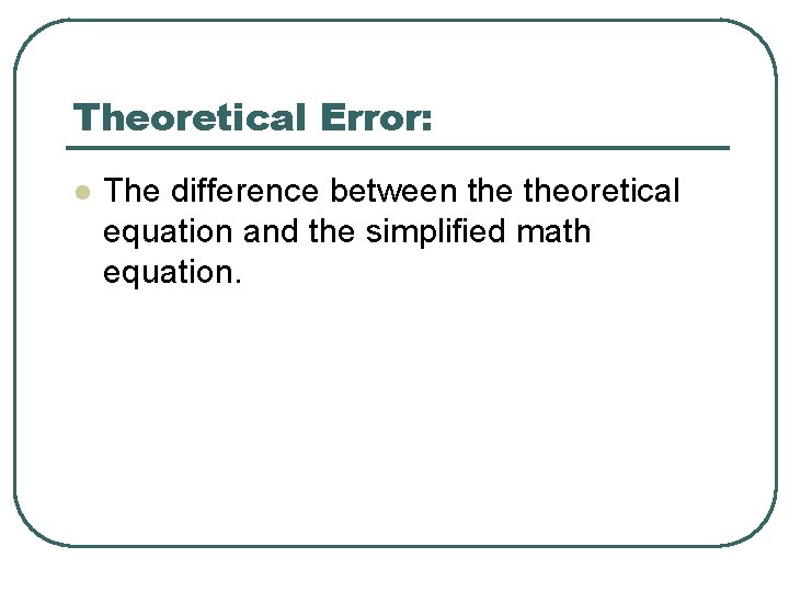 Theoretical Error: l The difference between theoretical equation and the simplified math equation. 