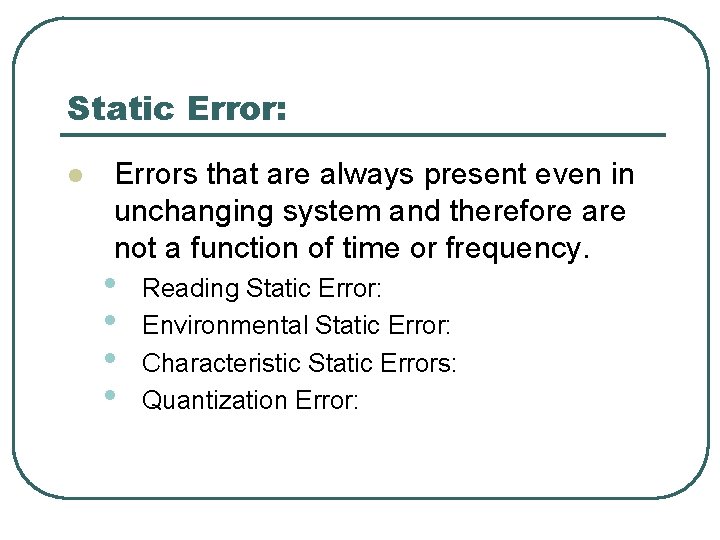 Static Error: l Errors that are always present even in unchanging system and therefore