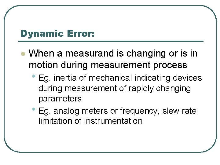 Dynamic Error: l When a measurand is changing or is in motion during measurement