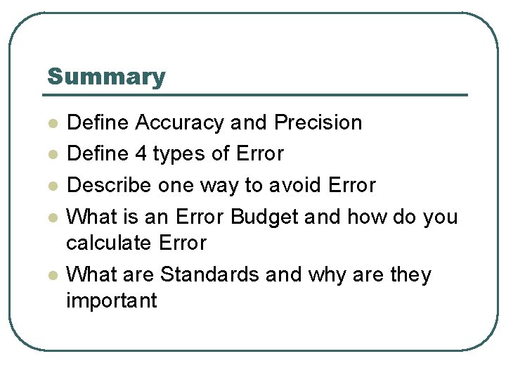 Summary l l l Define Accuracy and Precision Define 4 types of Error Describe