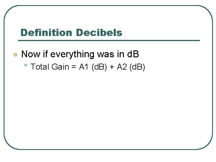 Definition Decibels l Now if everything was in d. B • Total Gain =