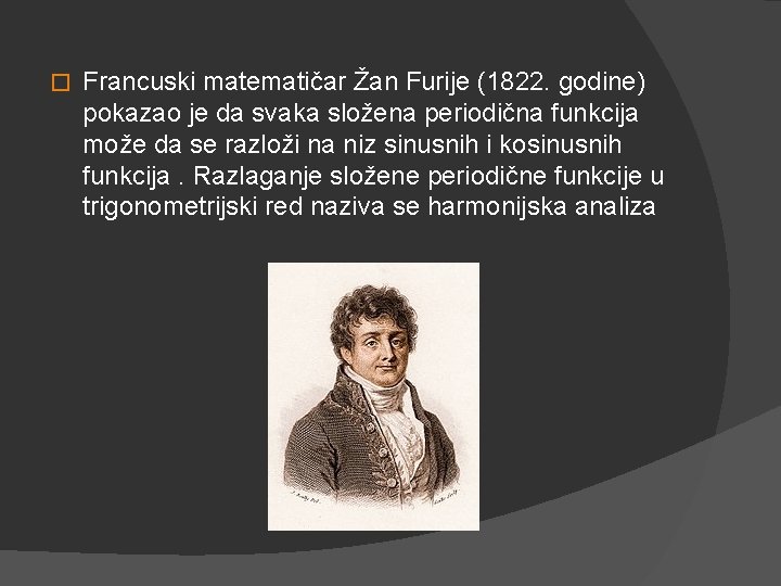 � Francuski matematičar Žan Furije (1822. godine) pokazao je da svaka složena periodična funkcija